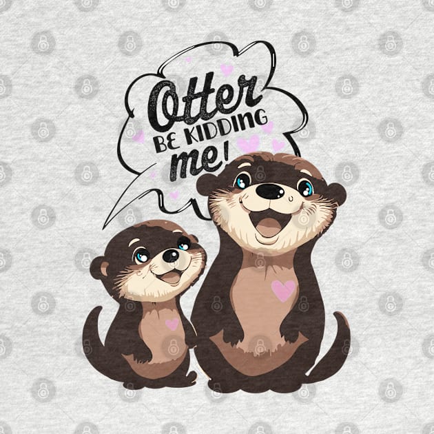 Otter be Kidding Me? Too Cute to Handle by MandaTshirt